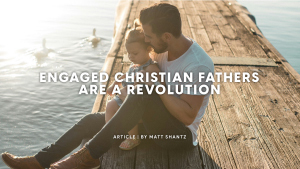 Engaged Christian Fathers Are A Revolution